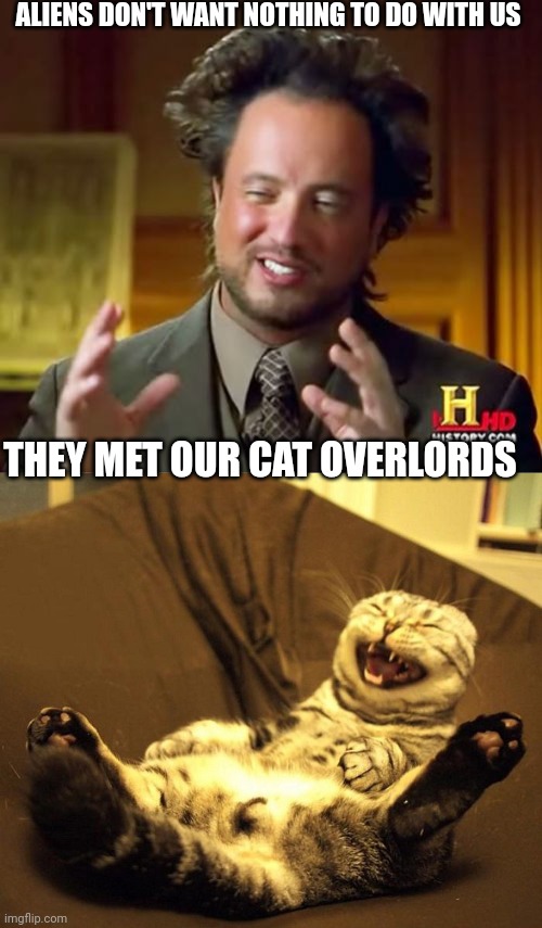 ALIENS DON'T WANT NOTHING TO DO WITH US; THEY MET OUR CAT OVERLORDS | image tagged in memes,ancient aliens,laughing cat | made w/ Imgflip meme maker