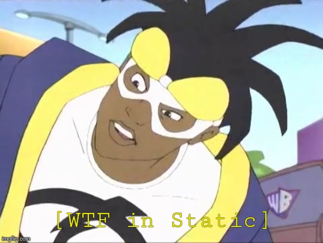 Static Shock | [WTF in Static] | image tagged in reaction,meme | made w/ Imgflip meme maker