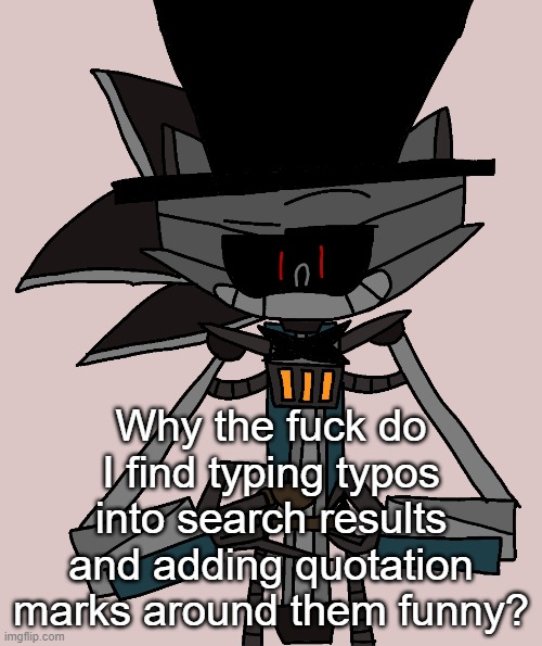 My humor has turned into absolute dogshit. | Why the fuck do I find typing typos into search results and adding quotation marks around them funny? | image tagged in bri'ish sonic bot | made w/ Imgflip meme maker