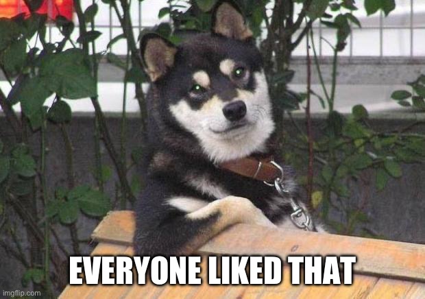 Cool dog | EVERYONE LIKED THAT | image tagged in cool dog | made w/ Imgflip meme maker