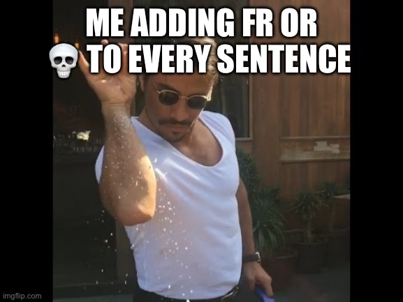 Salt guy | ME ADDING FR OR 💀 TO EVERY SENTENCE | image tagged in salt guy | made w/ Imgflip meme maker