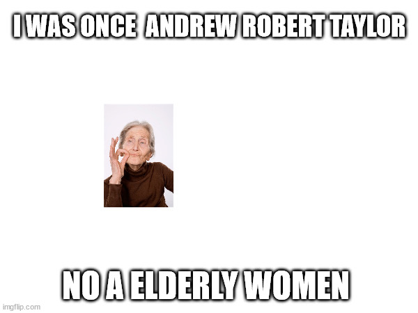 I WAS ONCE  ANDREW ROBERT TAYLOR; NO A ELDERLY WOMEN | made w/ Imgflip meme maker