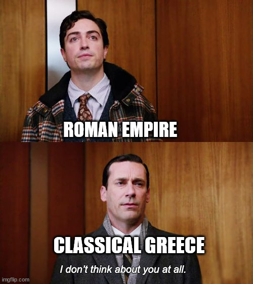 I don't think about you at all Mad Men | ROMAN EMPIRE; CLASSICAL GREECE | image tagged in i don't think about you at all mad men | made w/ Imgflip meme maker