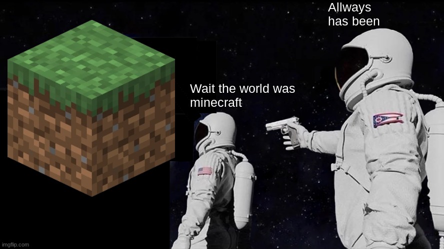 Always Has Been | Allways has been; Wait the world was 
minecraft | image tagged in memes,always has been,minecraft,space,meme,fyp | made w/ Imgflip meme maker