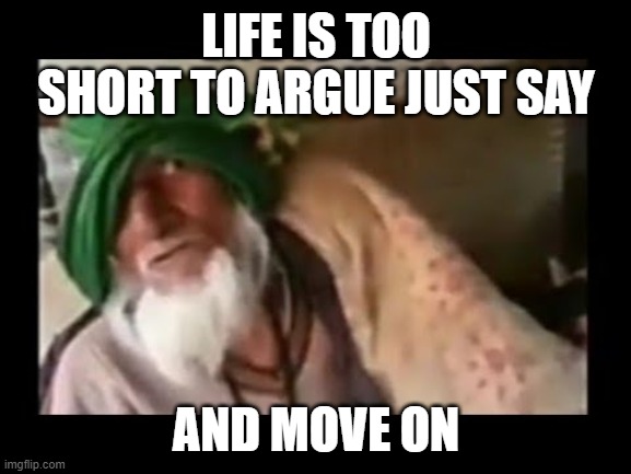 Chala ja bhosdike | LIFE IS TOO SHORT TO ARGUE JUST SAY; AND MOVE ON | image tagged in chala ja bhosdike | made w/ Imgflip meme maker