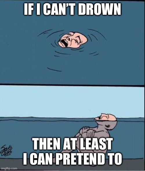 Yes, you can drown. What are you talking about? | IF I CAN’T DROWN; THEN AT LEAST I CAN PRETEND TO | image tagged in crying guy drowning,imposter,depression,irony | made w/ Imgflip meme maker