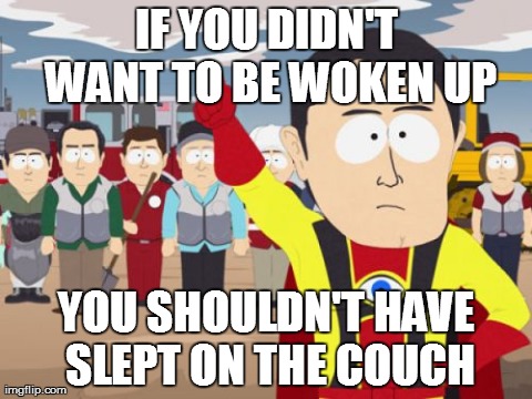 Captain Hindsight | IF YOU DIDN'T WANT TO BE WOKEN UP YOU SHOULDN'T HAVE SLEPT ON THE COUCH | image tagged in memes,captain hindsight,AdviceAnimals | made w/ Imgflip meme maker