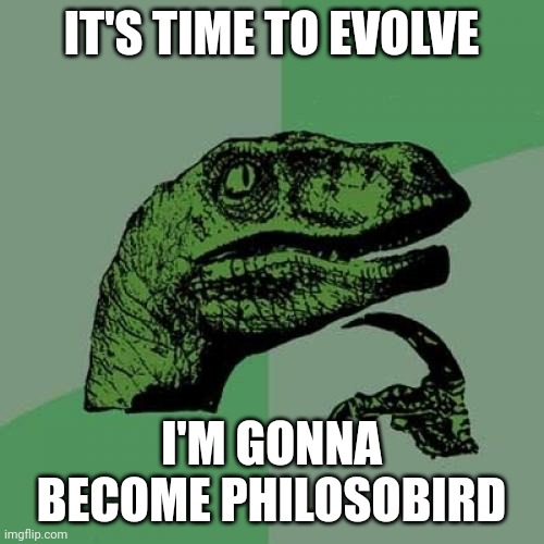 Introducing... Philosobird!!! | IT'S TIME TO EVOLVE; I'M GONNA BECOME PHILOSOBIRD | image tagged in memes,philosoraptor,philosobird | made w/ Imgflip meme maker
