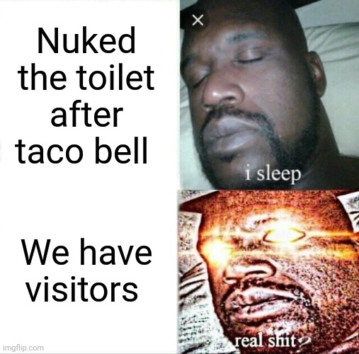 Sleeping Shaq Meme | Nuked the toilet after taco bell; We have visitors | image tagged in memes,sleeping shaq | made w/ Imgflip meme maker