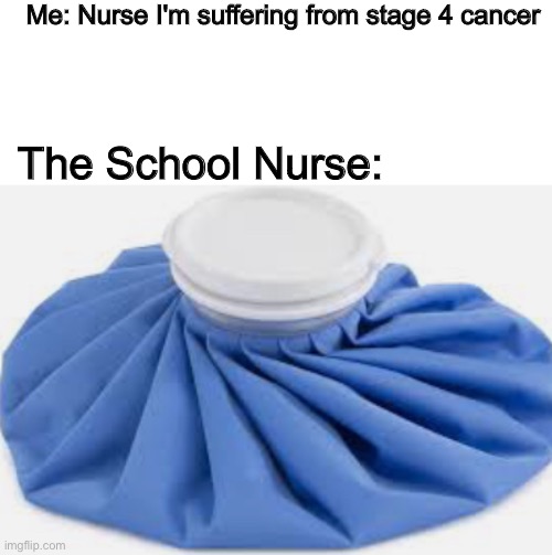 Bruh Moment | Me: Nurse I'm suffering from stage 4 cancer; The School Nurse: | image tagged in memes,funny,true,dark humor,school,cancer | made w/ Imgflip meme maker