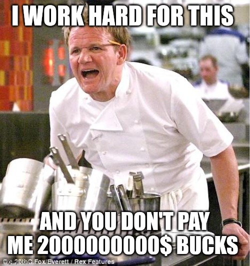 Chef Gordon Ramsay Meme | I WORK HARD FOR THIS; AND YOU DON'T PAY ME 2000000000$ BUCKS | image tagged in memes,chef gordon ramsay | made w/ Imgflip meme maker