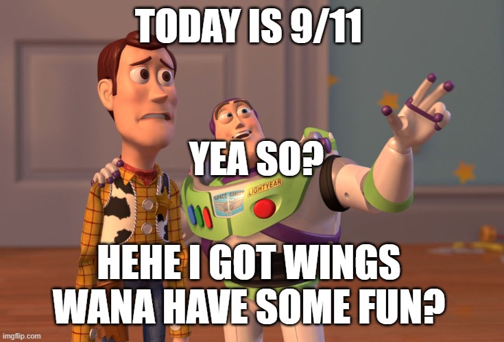 X, X Everywhere Meme | TODAY IS 9/11; YEA SO? HEHE I GOT WINGS
WANA HAVE SOME FUN? | image tagged in memes,x x everywhere | made w/ Imgflip meme maker
