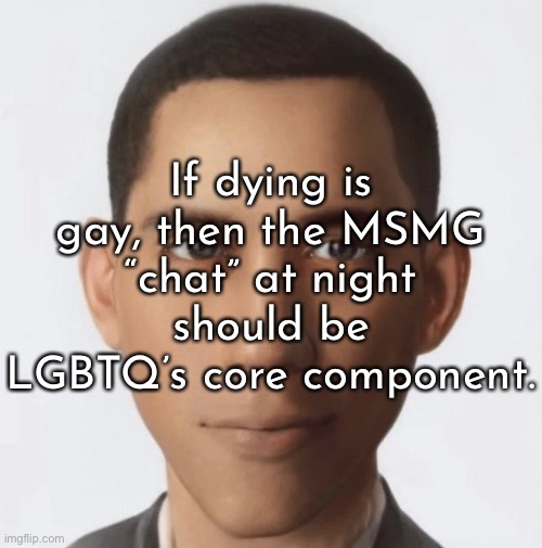 If dying is gay, then the MSMG “chat” at night should be LGBTQ’s core component. | made w/ Imgflip meme maker