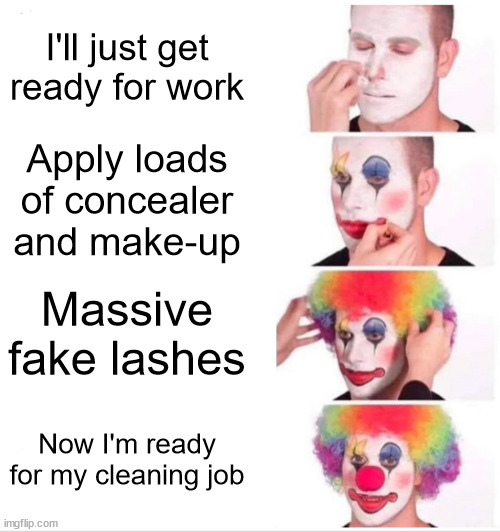 Some girls getting ready to go to work | I'll just get ready for work; Apply loads of concealer and make-up; Massive fake lashes; Now I'm ready for my cleaning job | image tagged in memes,clown applying makeup,work,makeup | made w/ Imgflip meme maker