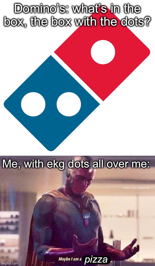Dominos, or me? | Domino’s: what’s in the box, the box with the dots? Me, with ekg dots all over me:; pizza | image tagged in domino's pizza logo,maybe i am a monster blank,box | made w/ Imgflip meme maker
