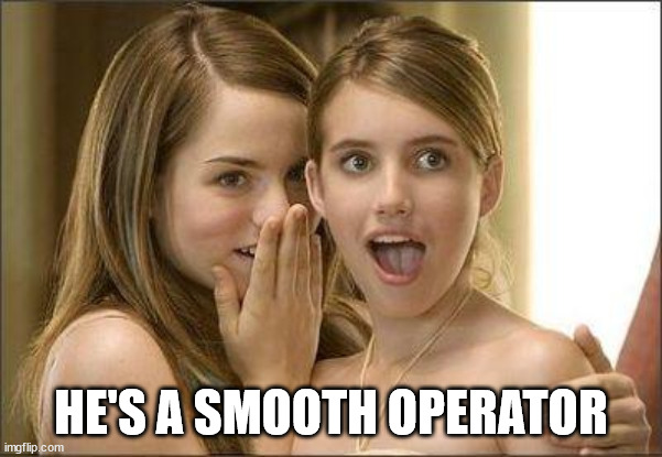 Girls gossiping | HE'S A SMOOTH OPERATOR | image tagged in girls gossiping | made w/ Imgflip meme maker