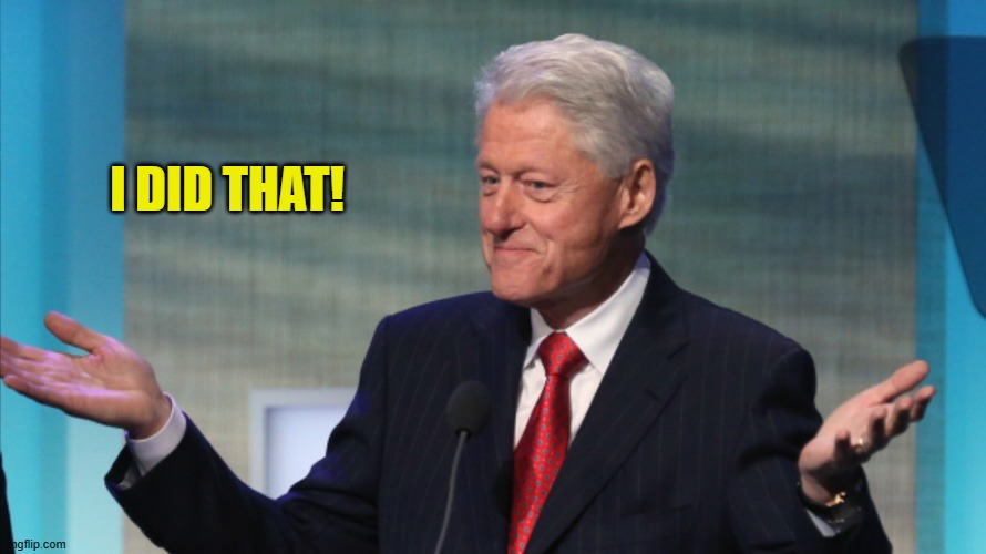 BILL CLINTON SO WHAT | I DID THAT! | image tagged in bill clinton so what | made w/ Imgflip meme maker