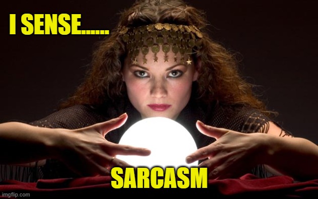 Psychic with Crystal Ball | I SENSE...... SARCASM | image tagged in psychic with crystal ball | made w/ Imgflip meme maker
