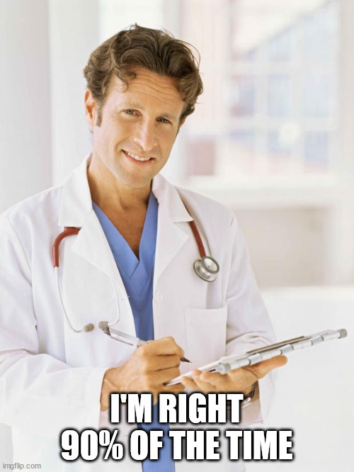 Doctor | I'M RIGHT 90% OF THE TIME | image tagged in doctor | made w/ Imgflip meme maker