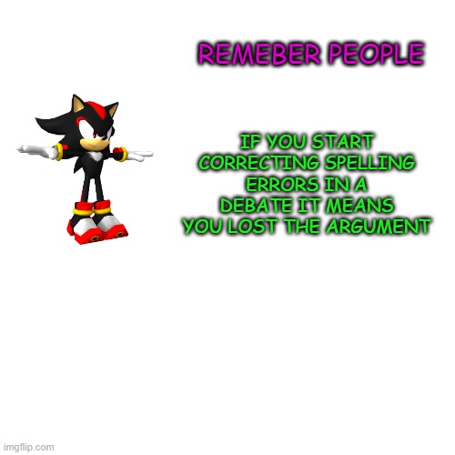 shadow | IF YOU START CORRECTING SPELLING ERRORS IN A DEBATE IT MEANS YOU LOST THE ARGUMENT; REMEBER PEOPLE | image tagged in memes,blank transparent square,funny,funny memes | made w/ Imgflip meme maker