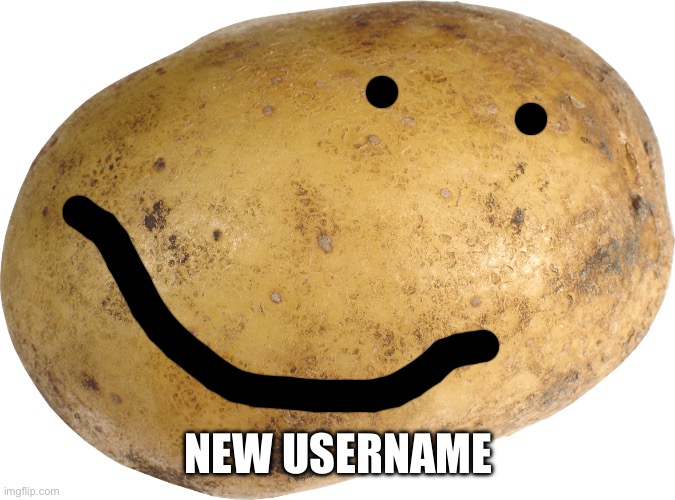 Potato | NEW USERNAME | image tagged in potato | made w/ Imgflip meme maker