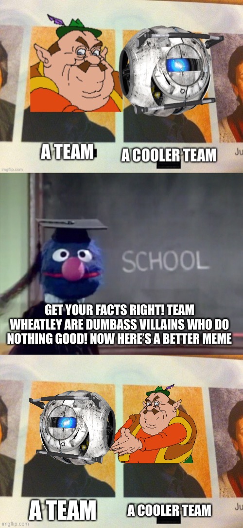 Grover isn’t used much so I thought I should use him | GET YOUR FACTS RIGHT! TEAM WHEATLEY ARE DUMBASS VILLAINS WHO DO NOTHING GOOD! NOW HERE’S A BETTER MEME; A COOLER TEAM; A TEAM | image tagged in grover,the cooler daniel | made w/ Imgflip meme maker