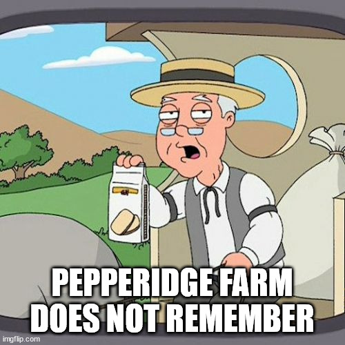 Pepperidge Farm Remembers Meme | PEPPERIDGE FARM DOES NOT REMEMBER | image tagged in memes,pepperidge farm remembers | made w/ Imgflip meme maker