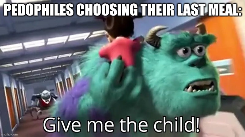 Give me the child | PEDOPHILES CHOOSING THEIR LAST MEAL: | image tagged in give me the child | made w/ Imgflip meme maker