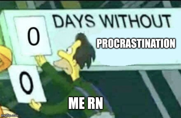 ... | PROCRASTINATION; ME RN | image tagged in 0 days without lenny simpsons,memes | made w/ Imgflip meme maker