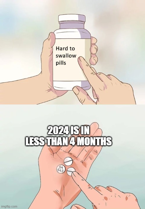 free Kalach | 2024 IS IN LESS THAN 4 MONTHS | image tagged in memes,hard to swallow pills | made w/ Imgflip meme maker