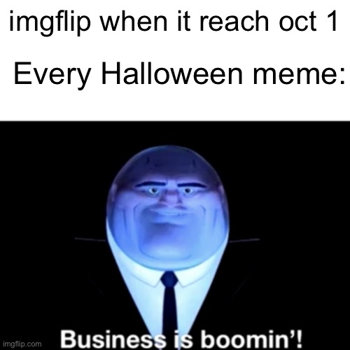 Lol | Every Halloween meme:; imgflip when it reach oct 1 | image tagged in kingpin business is boomin',halloween,memes | made w/ Imgflip meme maker