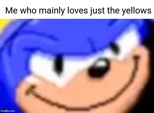 Me who mainly loves just the yellows | image tagged in sonic smile | made w/ Imgflip meme maker