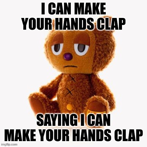 Pj plush | I CAN MAKE YOUR HANDS CLAP; SAYING I CAN MAKE YOUR HANDS CLAP | image tagged in pj plush | made w/ Imgflip meme maker