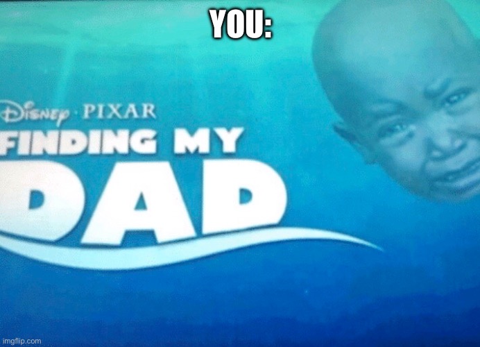 Finding my dad | YOU: | image tagged in finding my dad | made w/ Imgflip meme maker