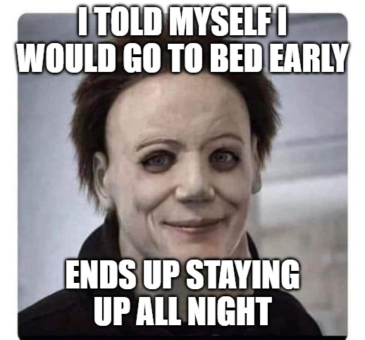I TOLD MYSELF I WOULD GO TO BED EARLY; ENDS UP STAYING UP ALL NIGHT | made w/ Imgflip meme maker