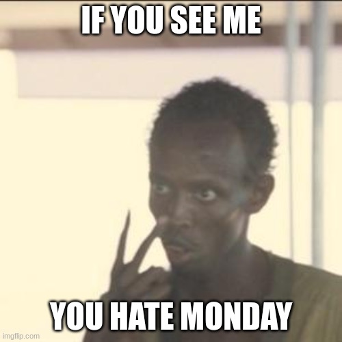 Look At Me Meme | IF YOU SEE ME; YOU HATE MONDAY | image tagged in memes,look at me | made w/ Imgflip meme maker