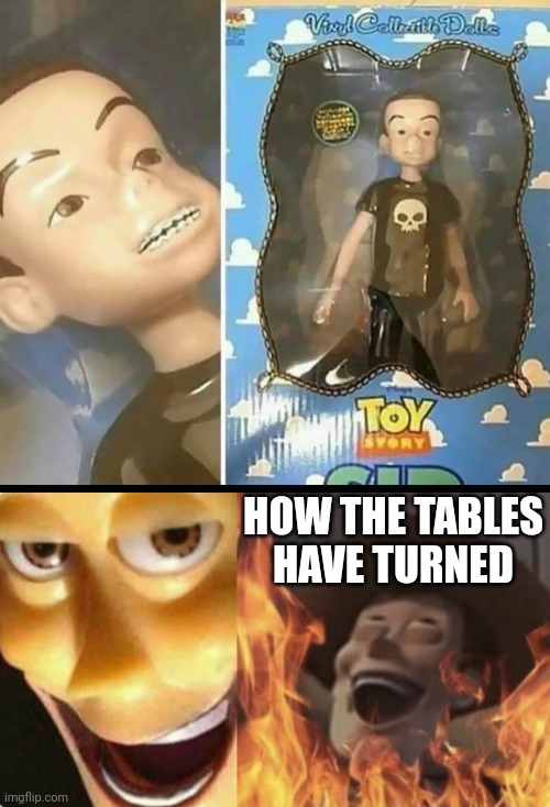 SO PLAY "NICE" | HOW THE TABLES HAVE TURNED | image tagged in satanic woody no spacing,woody,toy story | made w/ Imgflip meme maker