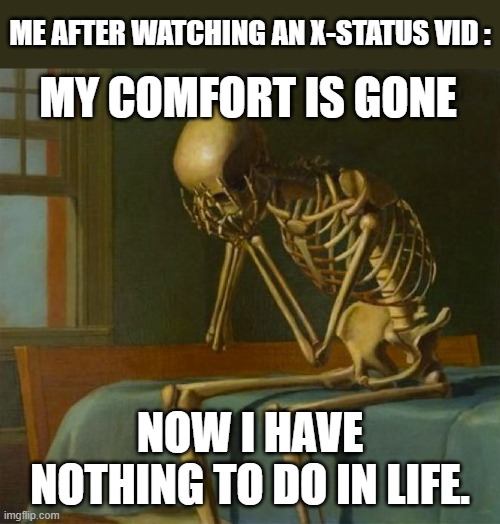 Zad Skeleton, 2 Months Until Nov 27 | ME AFTER WATCHING AN X-STATUS VID :; MY COMFORT IS GONE; NOW I HAVE NOTHING TO DO IN LIFE. | image tagged in sad skeleton,help | made w/ Imgflip meme maker