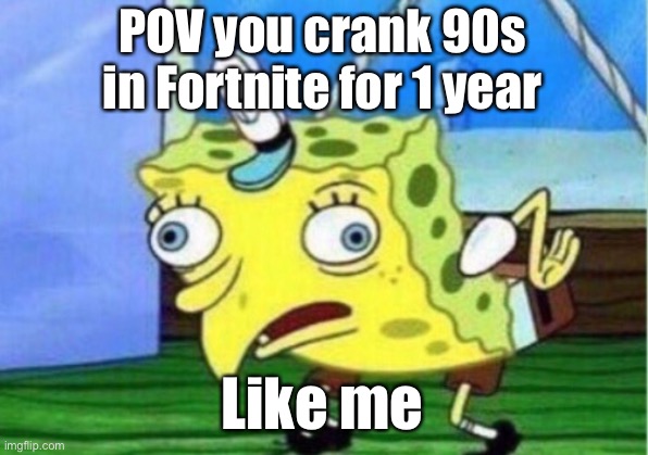 POV you crank 90s in Fortnite | POV you crank 90s in Fortnite for 1 year; Like me | image tagged in memes,mocking spongebob | made w/ Imgflip meme maker