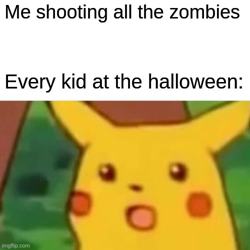 Surprised Pikachu | Me shooting all the zombies; Every kid at the halloween: | image tagged in memes,surprised pikachu | made w/ Imgflip meme maker