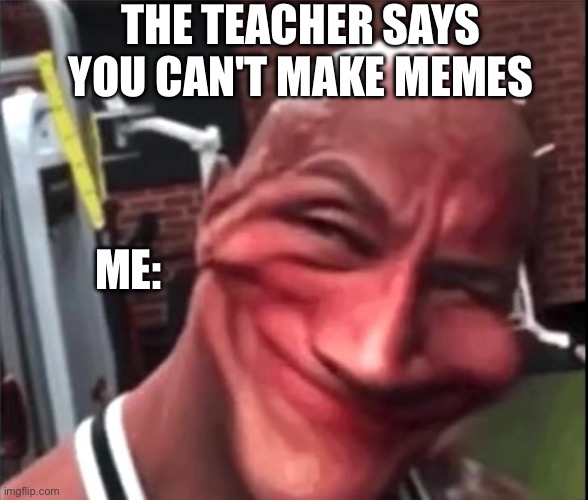 I’m staring deep into yo soul | THE TEACHER SAYS YOU CAN'T MAKE MEMES; ME: | image tagged in fun,the rock,john cena | made w/ Imgflip meme maker