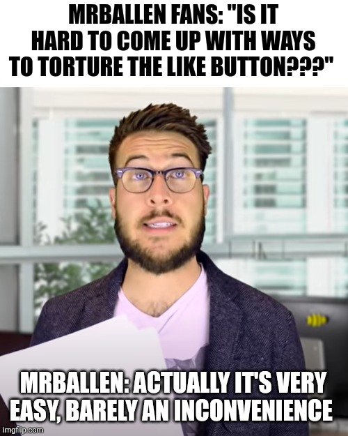 Mrballen really hates the like button... Like a lot | MRBALLEN FANS: "IS IT HARD TO COME UP WITH WAYS TO TORTURE THE LIKE BUTTON???"; MRBALLEN: ACTUALLY IT'S VERY EASY, BARELY AN INCONVENIENCE | image tagged in super easy barely and inconvenience,mrballen | made w/ Imgflip meme maker