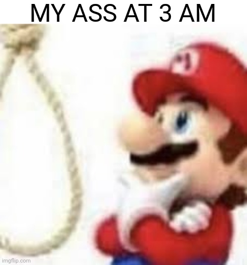 Me when life | MY ASS AT 3 AM | image tagged in kys 2,memes,super mario,relatable | made w/ Imgflip meme maker
