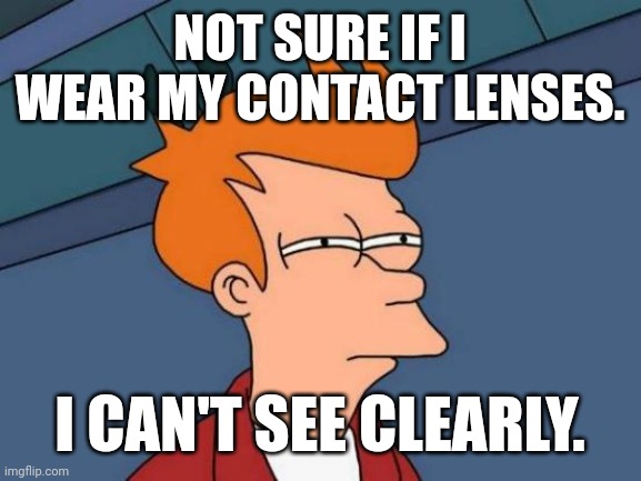 Futurama Fry Meme | NOT SURE IF I WEAR MY CONTACT LENSES. I CAN'T SEE CLEARLY. | image tagged in memes,bad,sight | made w/ Imgflip meme maker