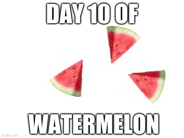 >:( | DAY 10 OF; WATERMELON | image tagged in watermelons | made w/ Imgflip meme maker
