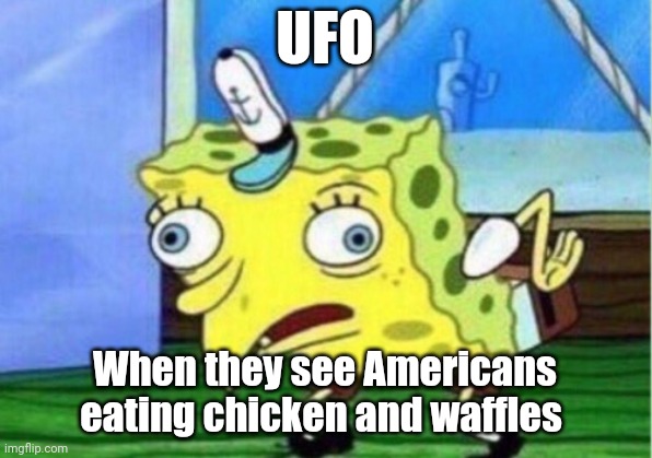 When UFOs see chicken and waffles | UFO; When they see Americans eating chicken and waffles | image tagged in memes,mocking spongebob,food memes | made w/ Imgflip meme maker