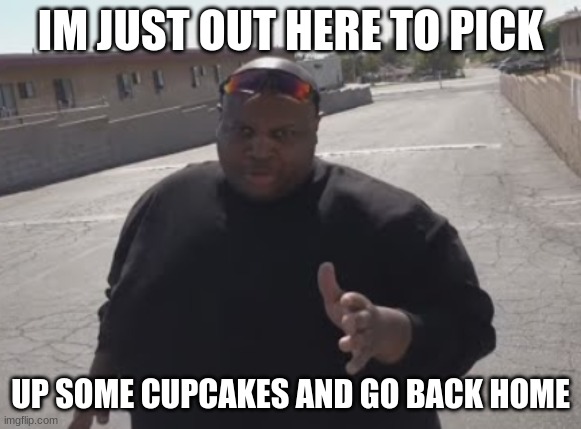 EDP445 | IM JUST OUT HERE TO PICK UP SOME CUPCAKES AND GO BACK HOME | image tagged in edp445 | made w/ Imgflip meme maker