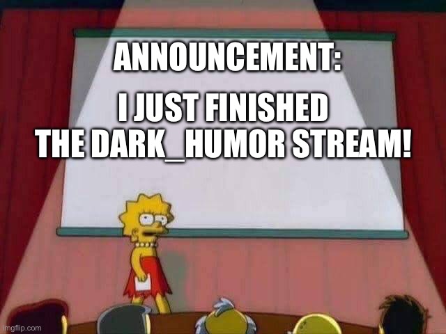 Which stream next? | ANNOUNCEMENT:; I JUST FINISHED THE DARK_HUMOR STREAM! | image tagged in lisa simpson speech | made w/ Imgflip meme maker