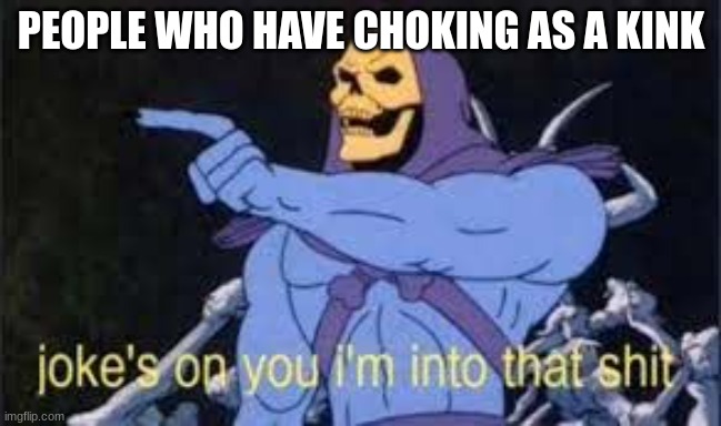 Jokes on you im into that shit | PEOPLE WHO HAVE CHOKING AS A KINK | image tagged in jokes on you im into that shit | made w/ Imgflip meme maker