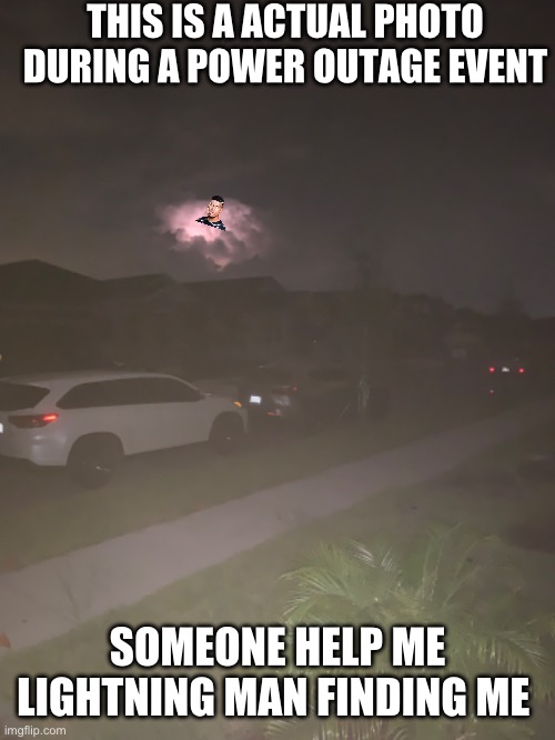 I added the LTG BUT HELPP | THIS IS A ACTUAL PHOTO DURING A POWER OUTAGE EVENT; SOMEONE HELP ME LIGHTNING MAN FINDING ME | made w/ Imgflip meme maker